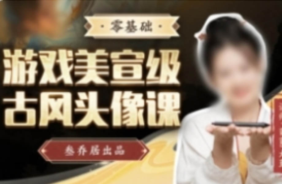 叁乔居2022游戏美宣级古风头像课【不缺课】【画质清晰有素材】